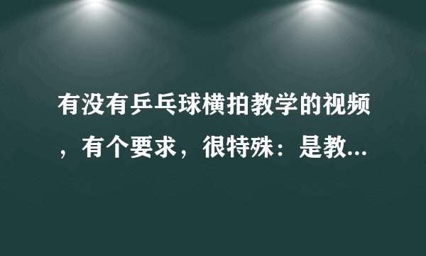 有没有乒乓球横拍教学的视频，有个要求，很特殊：是教左手的。