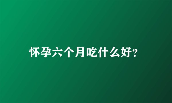 怀孕六个月吃什么好？