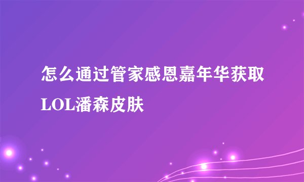 怎么通过管家感恩嘉年华获取LOL潘森皮肤