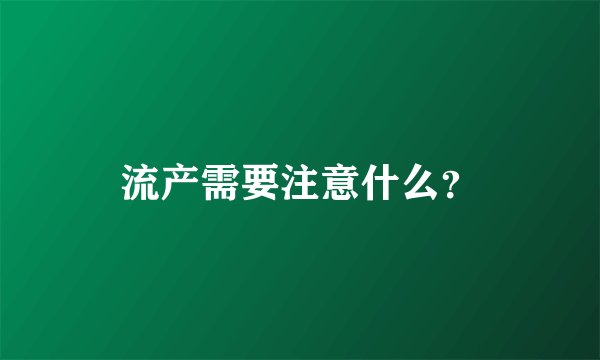 流产需要注意什么？