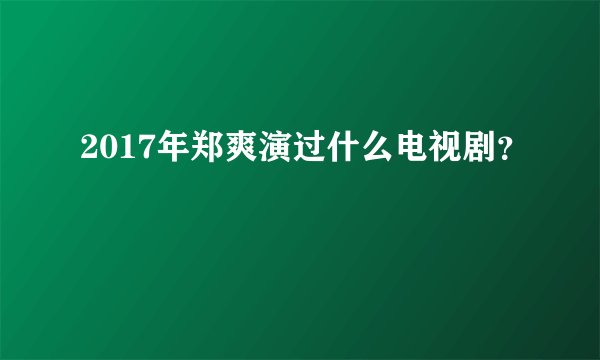 2017年郑爽演过什么电视剧？