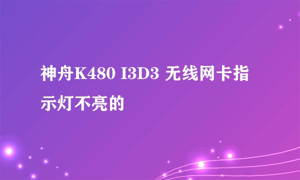 神舟K480 I3D3 无线网卡指示灯不亮的問題