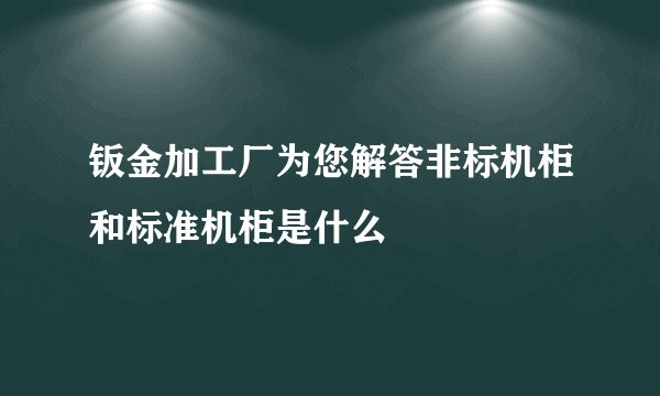 钣金加工厂为您解答非标机柜和标准机柜是什么