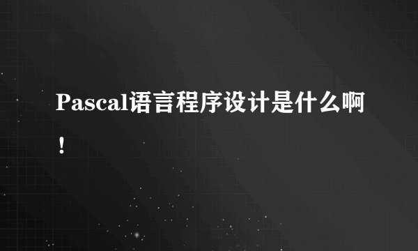 Pascal语言程序设计是什么啊！