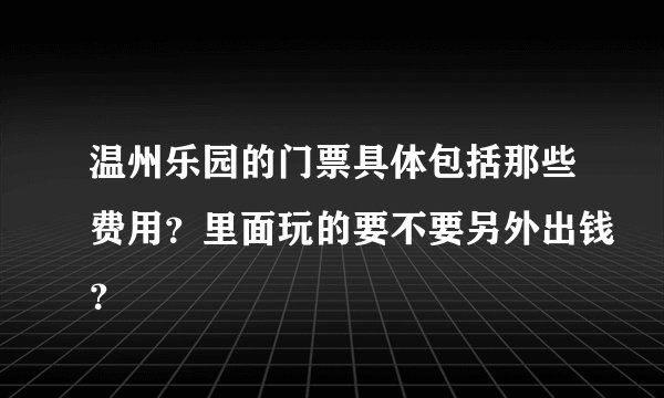 温州乐园的门票具体包括那些费用？里面玩的要不要另外出钱？