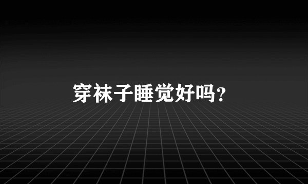 穿袜子睡觉好吗？