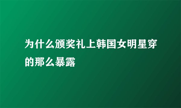 为什么颁奖礼上韩国女明星穿的那么暴露