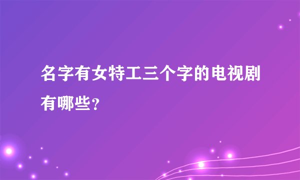 名字有女特工三个字的电视剧有哪些？