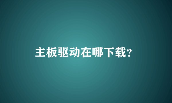 主板驱动在哪下载？