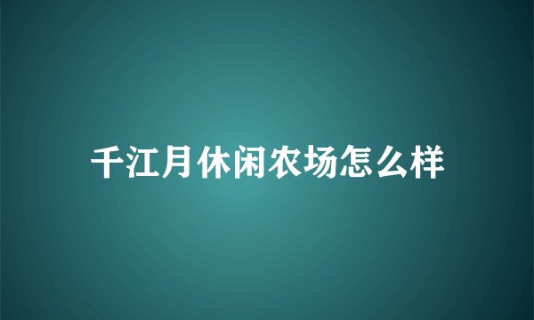 千江月休闲农场怎么样