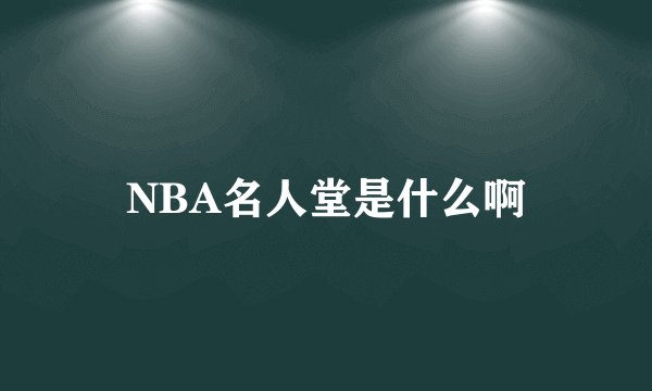 NBA名人堂是什么啊