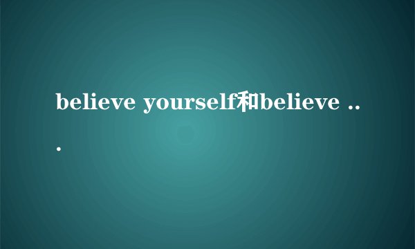 believe yourself和believe in yourself有什么区别