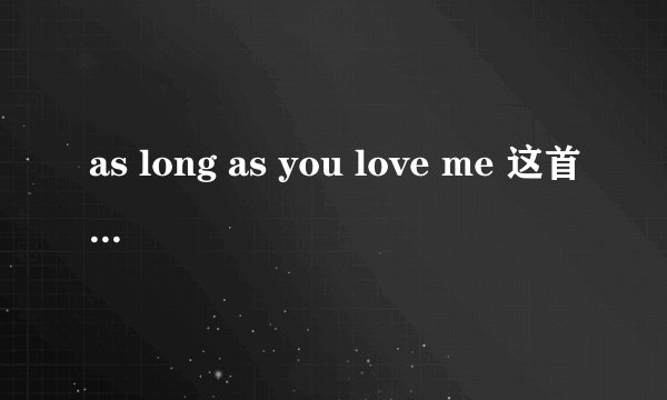 as long as you love me 这首歌的歌词和题目什么意思啊?