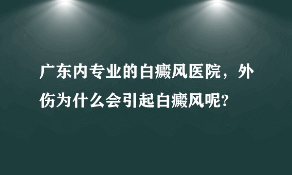 广东内专业的白癜风医院，外伤为什么会引起白癜风呢?