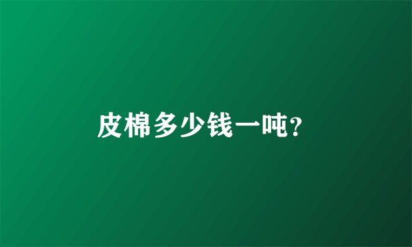 皮棉多少钱一吨？