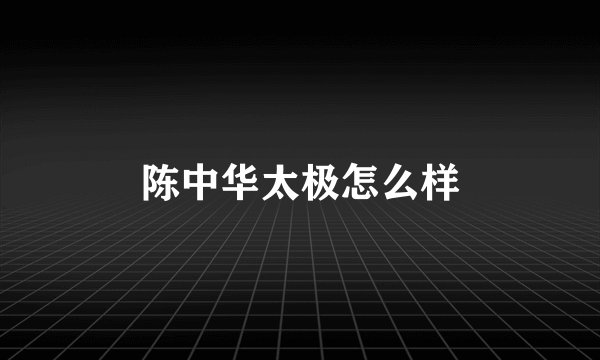 陈中华太极怎么样