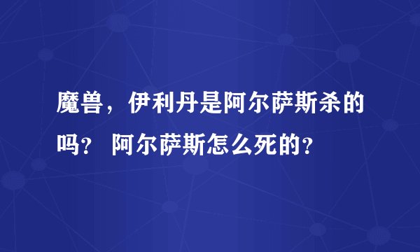 魔兽，伊利丹是阿尔萨斯杀的吗？ 阿尔萨斯怎么死的？