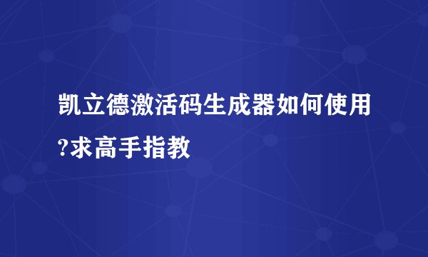 凯立德激活码生成器如何使用?求高手指教