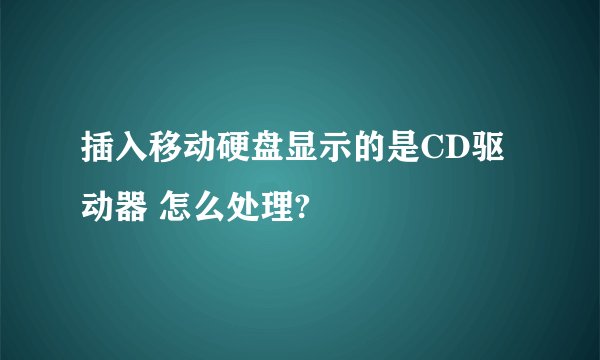 插入移动硬盘显示的是CD驱动器 怎么处理?
