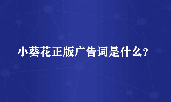 小葵花正版广告词是什么？