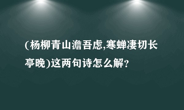 (杨柳青山澹吾虑,寒蝉凄切长亭晚)这两句诗怎么解？