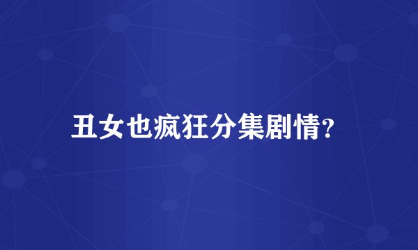 丑女也疯狂分集剧情？