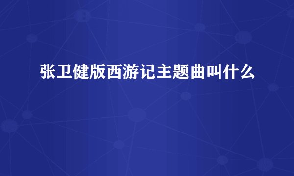 张卫健版西游记主题曲叫什么
