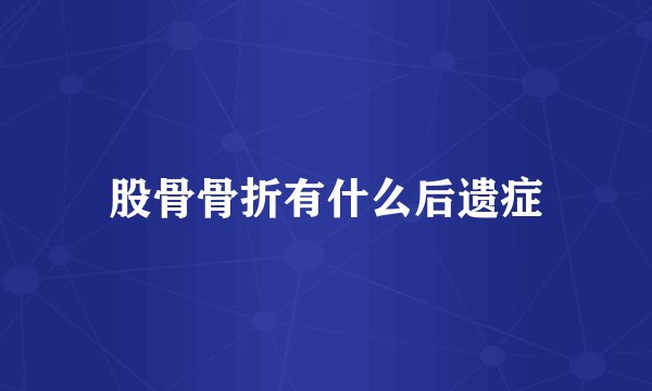 股骨骨折有什么后遗症