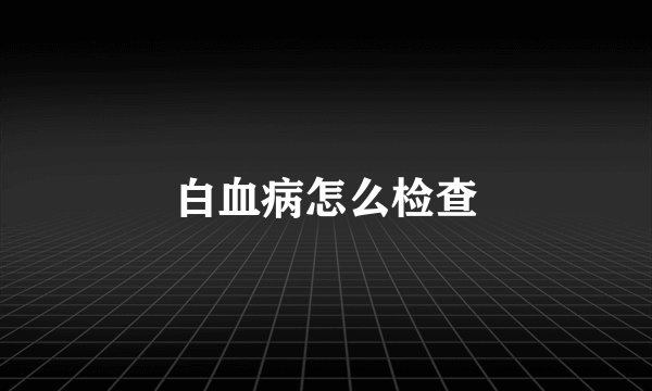 白血病怎么检查