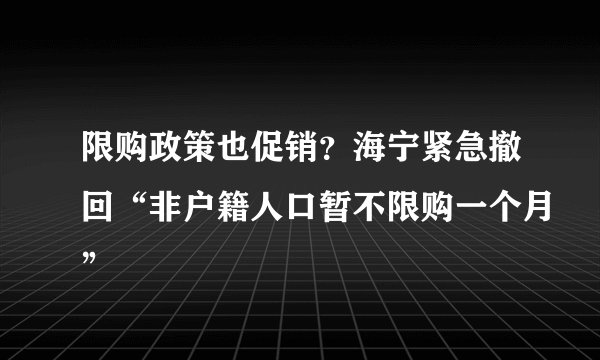 限购政策也促销？海宁紧急撤回“非户籍人口暂不限购一个月”