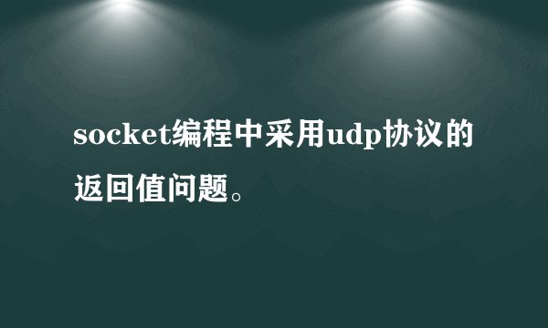 socket编程中采用udp协议的返回值问题。