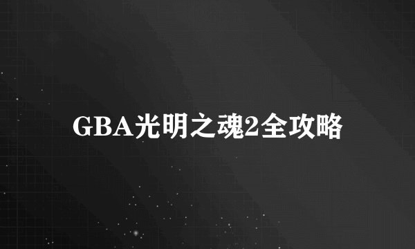GBA光明之魂2全攻略