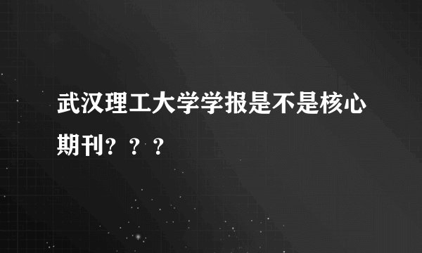 武汉理工大学学报是不是核心期刊？？？