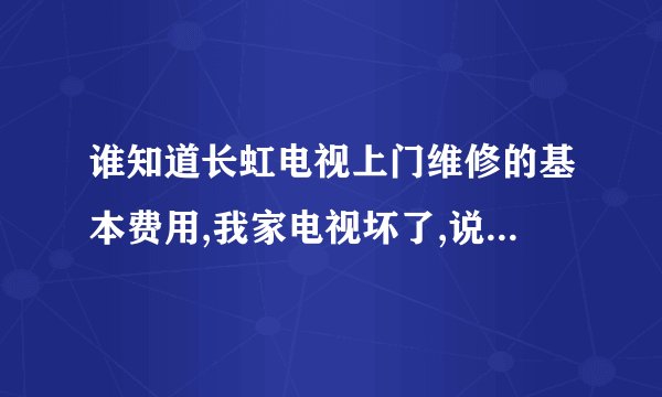 谁知道长虹电视上门维修的基本费用,我家电视坏了,说只要上了门就是80,要换零件另算,这个是合理的吗