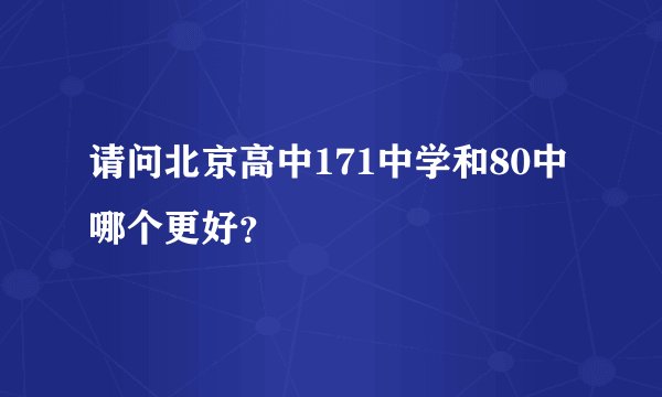 请问北京高中171中学和80中哪个更好？