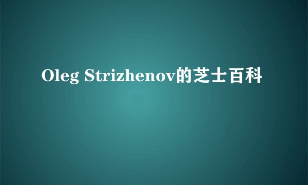 Oleg Strizhenov的芝士百科