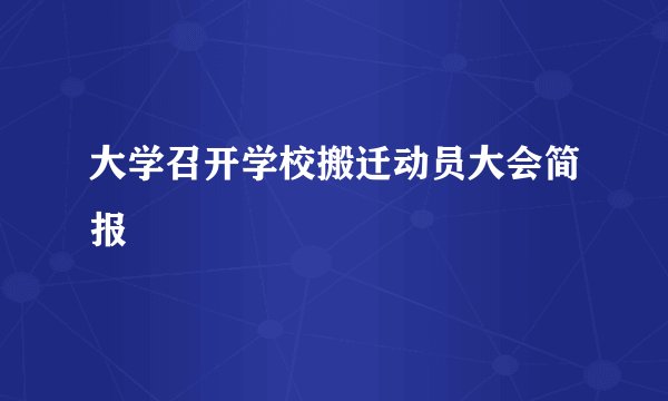 大学召开学校搬迁动员大会简报