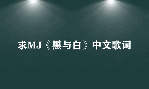 求MJ《黑与白》中文歌词