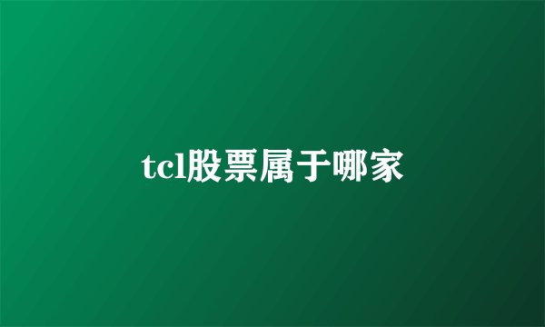 tcl股票属于哪家