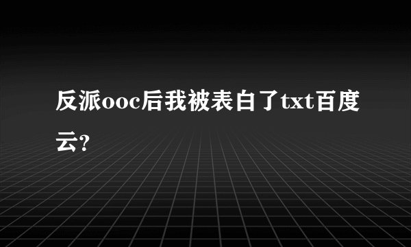 反派ooc后我被表白了txt百度云？