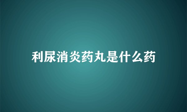 利尿消炎药丸是什么药