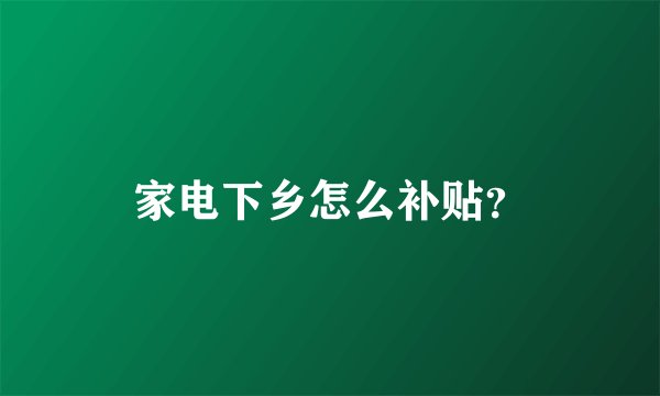 家电下乡怎么补贴？