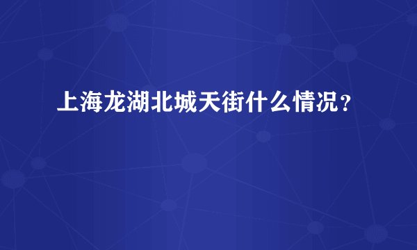 上海龙湖北城天街什么情况？