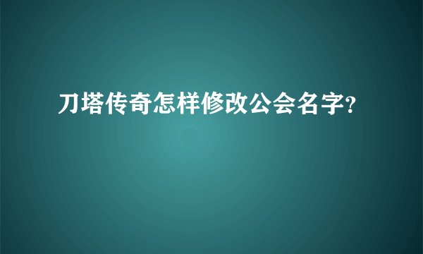 刀塔传奇怎样修改公会名字？