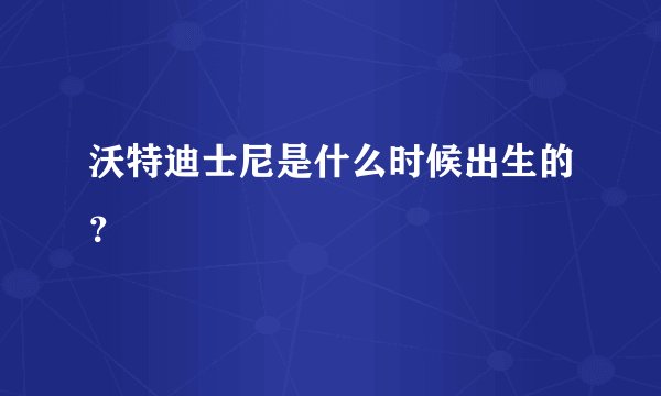 沃特迪士尼是什么时候出生的？