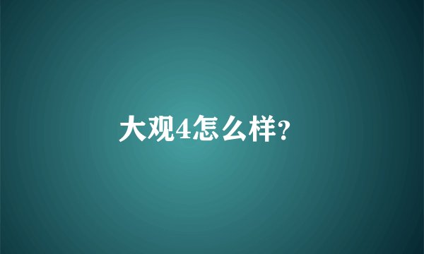 大观4怎么样？