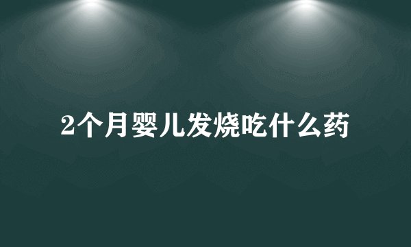 2个月婴儿发烧吃什么药