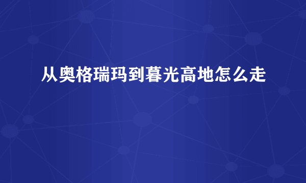 从奥格瑞玛到暮光高地怎么走