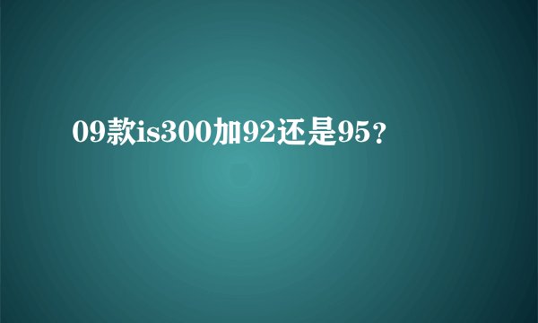 09款is300加92还是95？