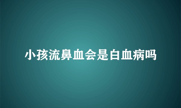 小孩流鼻血会是白血病吗